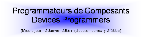 Zone de Texte: Programmateurs de ComposantsDevices Programmers(Mise  jour : 2 Janvier 2005)  (Update : January 2  2005)