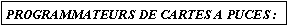 Zone de Texte: PROGRAMMATEURS DE CARTES A PUCES :