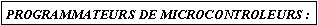 Zone de Texte: PROGRAMMATEURS DE MICROCONTROLEURS :