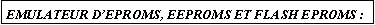 Zone de Texte: EMULATEUR DEPROMS, EEPROMS ET FLASH EPROMS :
