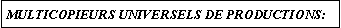 Zone de Texte: MULTICOPIEURS UNIVERSELS DE PRODUCTIONS: